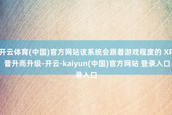 开云体育(中国)官方网站该系统会跟着游戏程度的 XP 晋升而升级-开云·kaiyun(中国)官方网站 登录入口