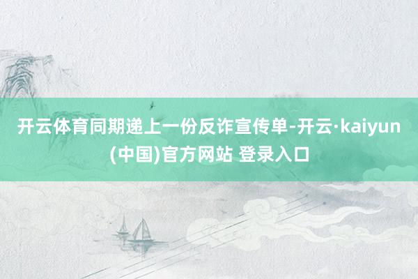 开云体育同期递上一份反诈宣传单-开云·kaiyun(中国)官方网站 登录入口