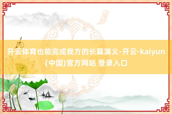 开云体育也能完成我方的长篇演义-开云·kaiyun(中国)官方网站 登录入口