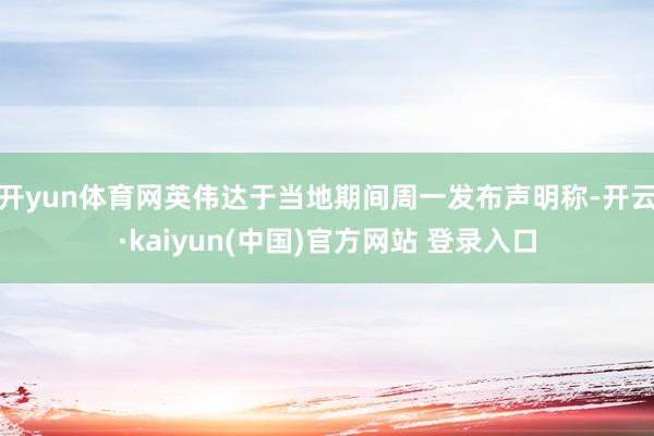 开yun体育网　　英伟达于当地期间周一发布声明称-开云·kaiyun(中国)官方网站 登录入口