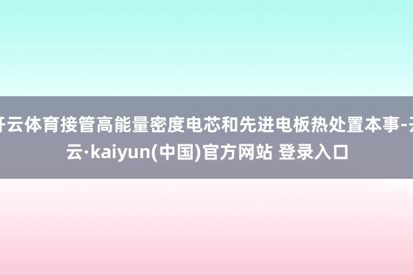 开云体育接管高能量密度电芯和先进电板热处置本事-开云·kaiyun(中国)官方网站 登录入口