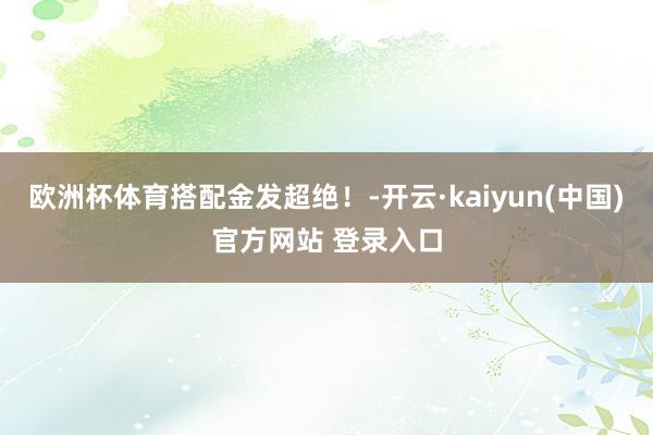欧洲杯体育搭配金发超绝！-开云·kaiyun(中国)官方网站 登录入口