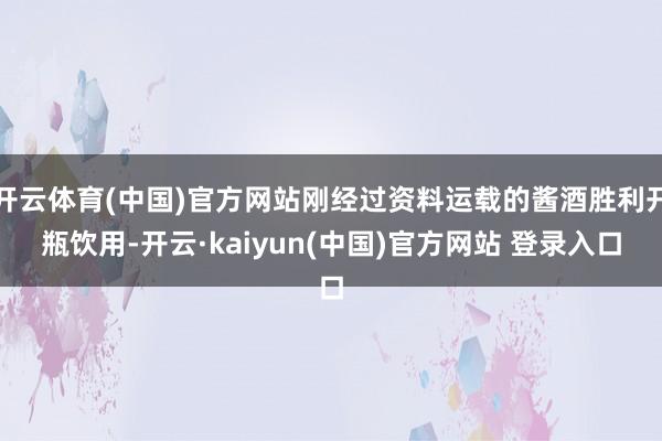 开云体育(中国)官方网站刚经过资料运载的酱酒胜利开瓶饮用-开云·kaiyun(中国)官方网站 登录入口