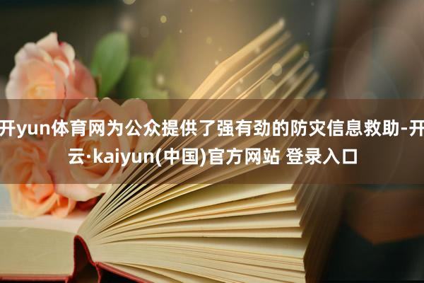 开yun体育网为公众提供了强有劲的防灾信息救助-开云·kaiyun(中国)官方网站 登录入口
