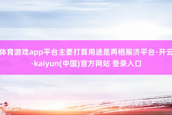 体育游戏app平台主要打算用途是两栖赈济平台-开云·kaiyun(中国)官方网站 登录入口