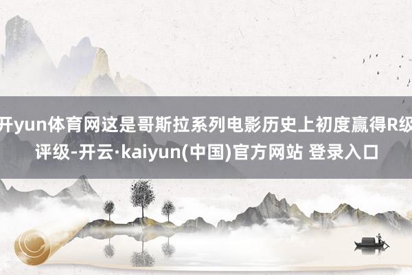 开yun体育网这是哥斯拉系列电影历史上初度赢得R级评级-开云·kaiyun(中国)官方网站 登录入口