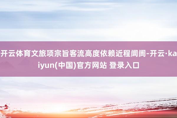 开云体育文旅项宗旨客流高度依赖近程阛阓-开云·kaiyun(中国)官方网站 登录入口