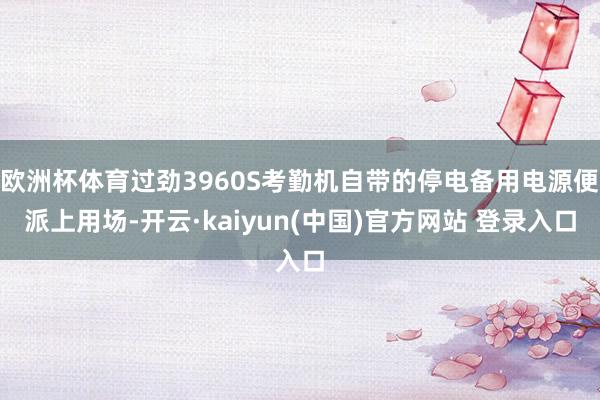 欧洲杯体育过劲3960S考勤机自带的停电备用电源便派上用场-开云·kaiyun(中国)官方网站 登录入口