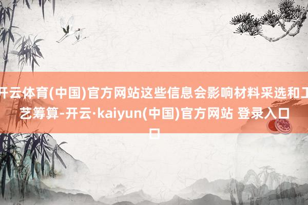 开云体育(中国)官方网站这些信息会影响材料采选和工艺筹算-开云·kaiyun(中国)官方网站 登录入口