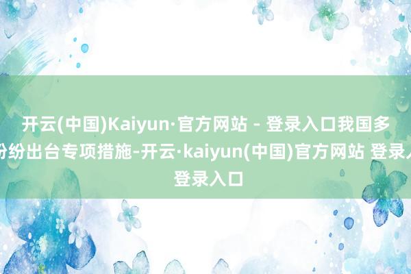 开云(中国)Kaiyun·官方网站 - 登录入口我国多地纷纷出台专项措施-开云·kaiyun(中国)官方网站 登录入口