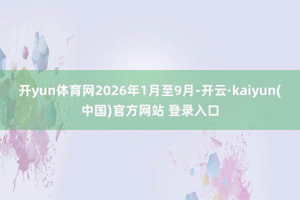 开yun体育网2026年1月至9月-开云·kaiyun(中国)官方网站 登录入口