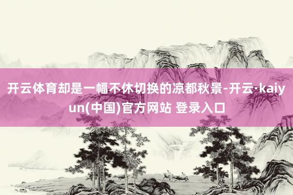开云体育却是一幅不休切换的凉都秋景-开云·kaiyun(中国)官方网站 登录入口