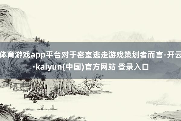 体育游戏app平台对于密室逃走游戏策划者而言-开云·kaiyun(中国)官方网站 登录入口