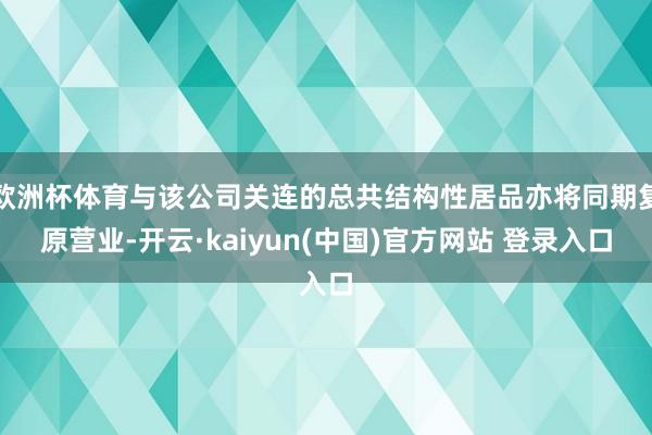 欧洲杯体育与该公司关连的总共结构性居品亦将同期复原营业-开云·kaiyun(中国)官方网站 登录入口